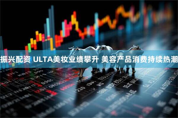 振兴配资 ULTA美妆业绩攀升 美容产品消费持续热潮