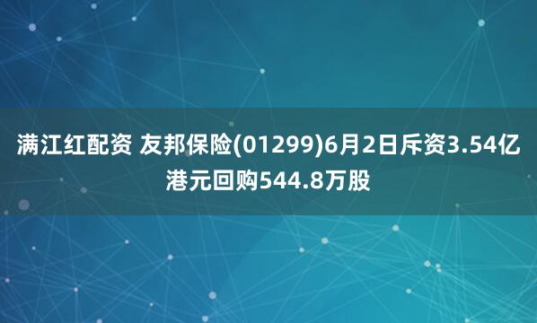 满江红配资 友邦保险(01299)6月2日斥资3.54亿港元回购544.8万股