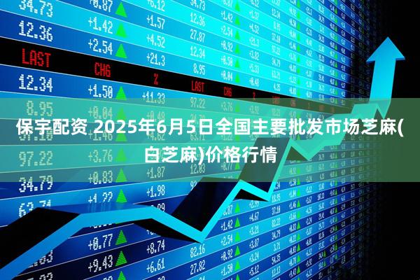 保宇配资 2025年6月5日全国主要批发市场芝麻(白芝麻)价格行情