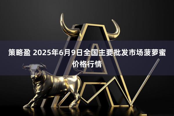 策略盈 2025年6月9日全国主要批发市场菠萝蜜价格行情