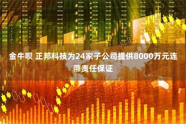 金牛呗 正邦科技为24家子公司提供8000万元连带责任保证