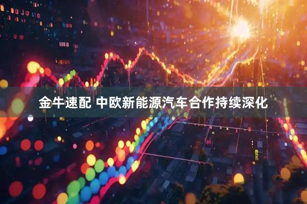 金牛速配 中欧新能源汽车合作持续深化