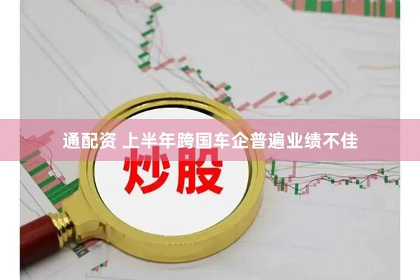 通配资 上半年跨国车企普遍业绩不佳