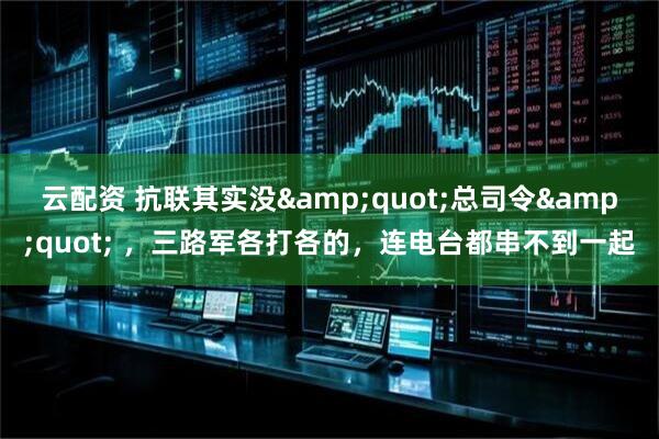 云配资 抗联其实没"总司令" ，三路军各打各的，连电台都串不到一起
