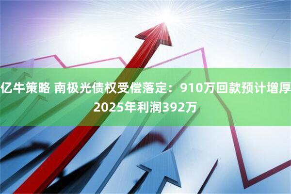 亿牛策略 南极光债权受偿落定：910万回款预计增厚2025年利润392万