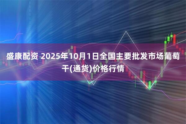 盛康配资 2025年10月1日全国主要批发市场葡萄干(通货)价格行情